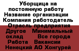 Уборщица на постоянную работу › Название организации ­ Компания-работодатель › Отрасль предприятия ­ Другое › Минимальный оклад ­ 1 - Все города Работа » Вакансии   . Ненецкий АО,Хонгурей п.